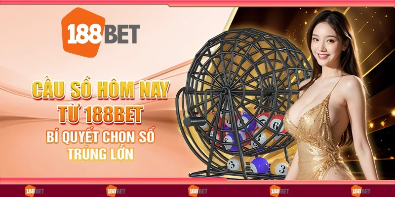 Cầu Số Hôm Nay Từ 188Bet: Bí Quyết Chọn Số Trúng Lớn