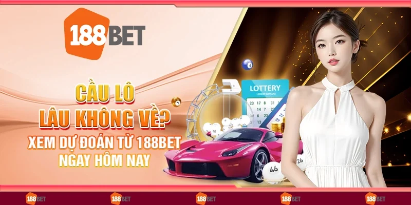 Cầu Lô Lâu Không Về? Xem Dự Đoán Từ 188Bet Ngay Hôm Nay