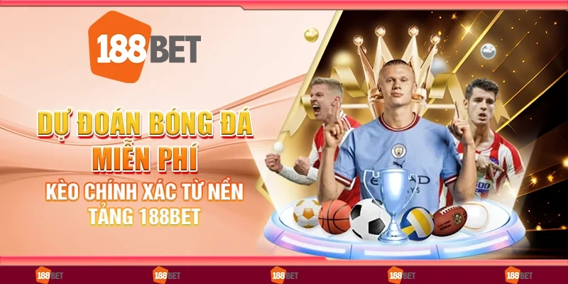 Dự Đoán Bóng Đá Miễn Phí: Kèo Chính Xác Từ Nền Tảng 188Bet
