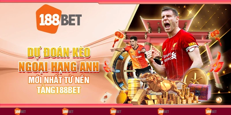 Dự Đoán Kèo Ngoại Hạng Anh Mới Nhất Từ Nền Tảng 188Bet