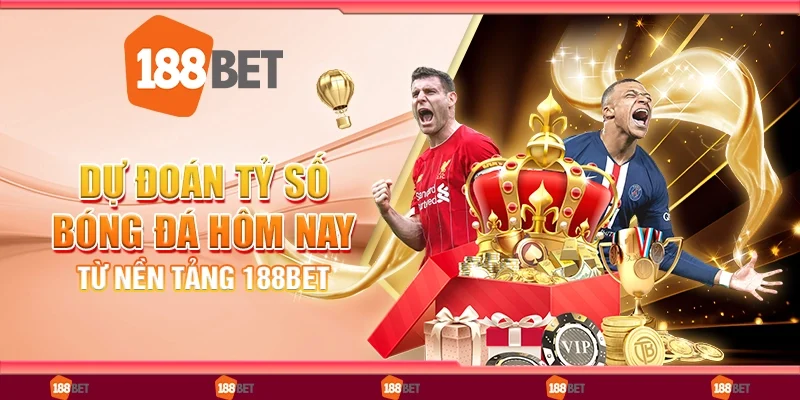 Dự Đoán Tỷ Số Bóng Đá Hôm Nay - Từ Nền Tảng 188Bet
