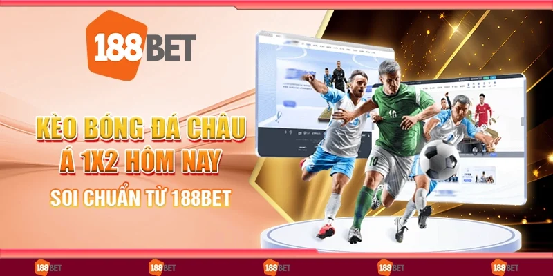 Kèo Bóng Đá Châu Á 1x2 Hôm Nay, Soi Chuẩn Từ 188Bet