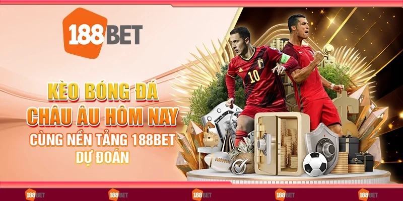 Kèo Bóng Đá Châu Âu Hôm Nay: Cùng Nền Tảng 188Bet Dự Đoán