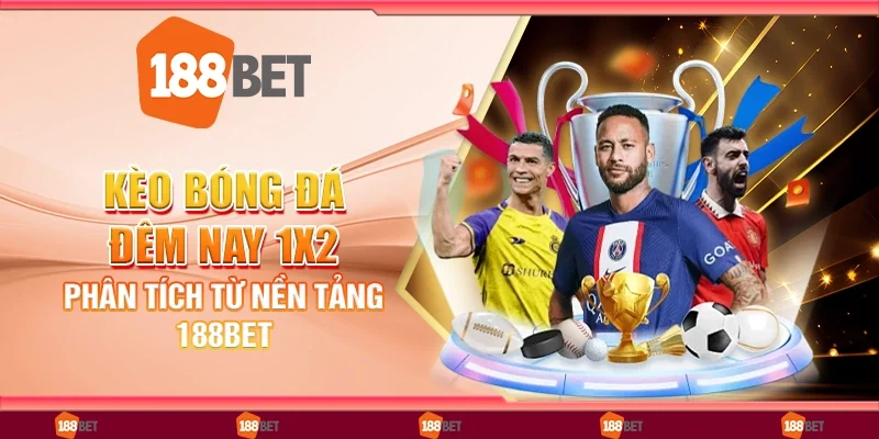 Kèo Bóng Đá Đêm Nay 1x2: Phân Tích Từ Nền Tảng 188Bet