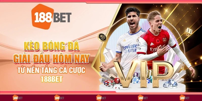 Kèo Bóng Đá Giải Đấu Hôm Nay - Từ Nền Tảng Cá Cược 188Bet