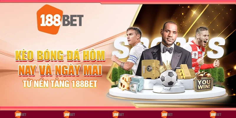 Kèo Bóng Đá Hôm Nay Và Ngày Mai - Từ Nền Tảng 188Bet