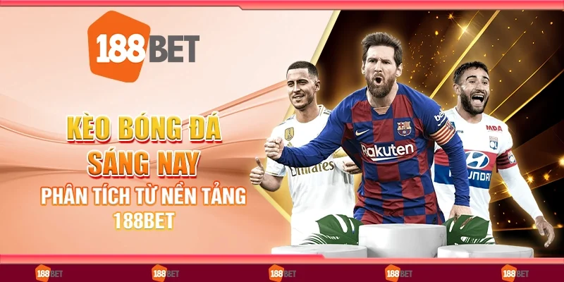 Kèo Bóng Đá Sáng Nay: Phân Tích Từ Nền Tảng 188Bet