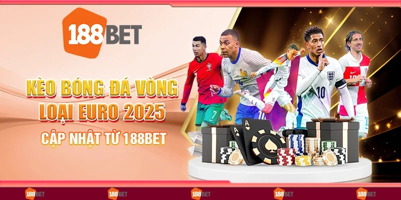Kèo Bóng Đá Vòng Loại Euro 2026, Cập Nhật Từ 188Bet
