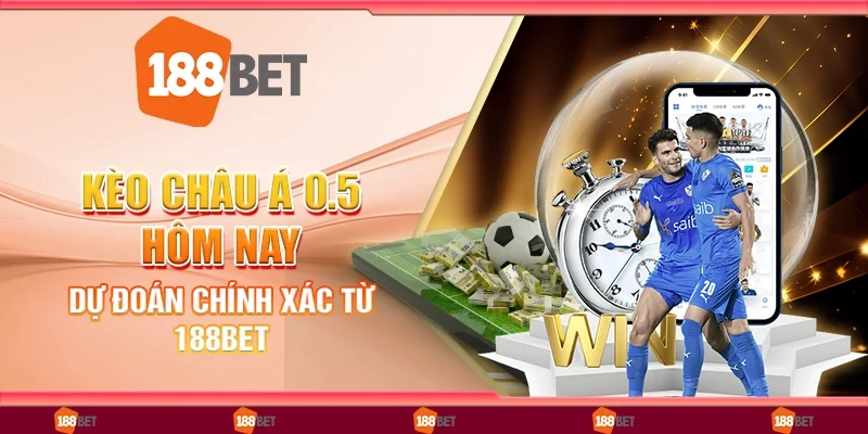 Kèo Châu Á 0.5 Hôm Nay, Dự Đoán Chính Xác Từ 188Bet