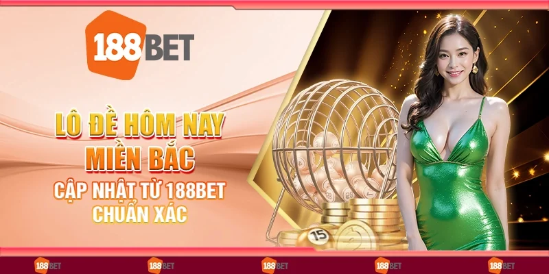 Lô Đề Hôm Nay Miền Bắc: Cập Nhật Từ 188Bet Chuẩn Xác