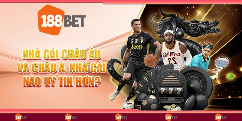 So Sánh Nhà Cái Châu Âu Và Châu Á, Nhà Cái Nào Uy Tín Hơn?