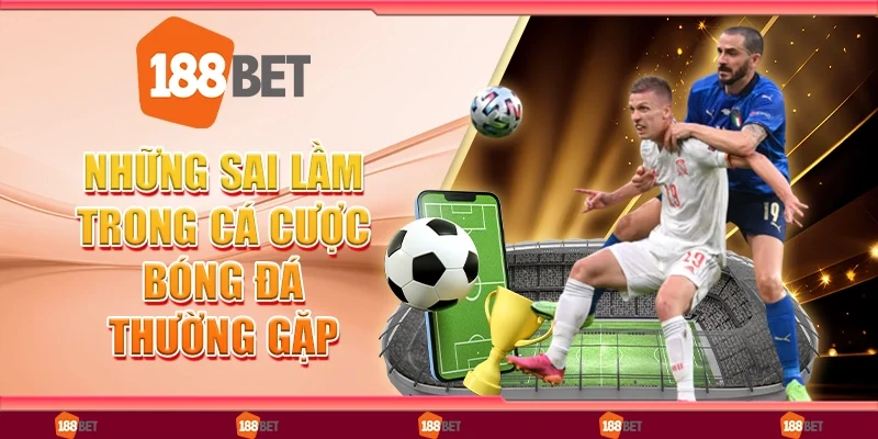 Những Sai Lầm Trong Cá Cược Bóng Đá Thường Gặp Ở Người Mới
