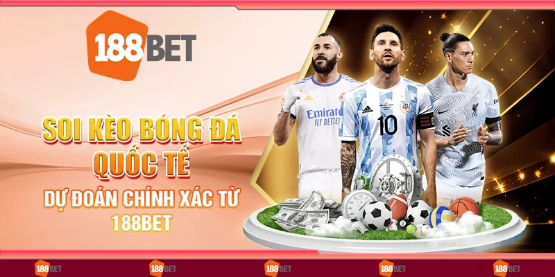 Soi Kèo Bóng Đá Quốc Tế, Dự Đoán Chính Xác Từ 188Bet