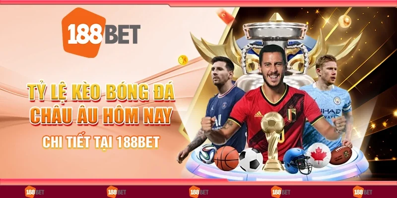 Tỷ Lệ Kèo Bóng Đá Châu Âu Hôm Nay Chi Tiết Tại 188Bet